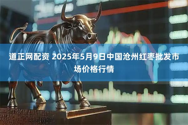 道正网配资 2025年5月9日中国沧州红枣批发市场价格行情
