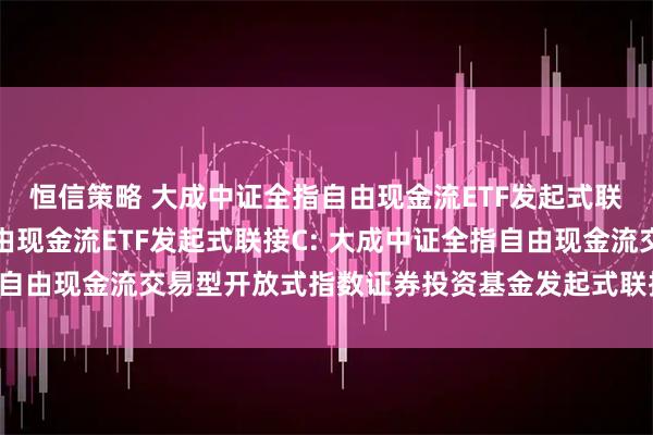 恒信策略 大成中证全指自由现金流ETF发起式联接A,大成中证全指自由现金流ETF发起式联接C: 大成中证全指自由现金流交易型开放式指数证券投资基金发起式联接基金托管协议