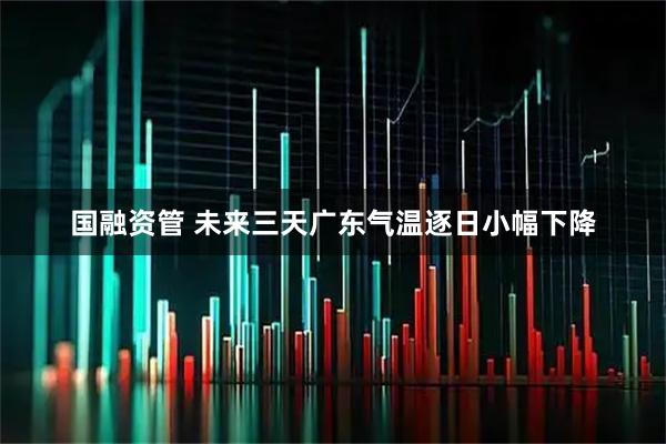 国融资管 未来三天广东气温逐日小幅下降