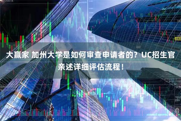 大赢家 加州大学是如何审查申请者的？UC招生官亲述详细评估流程！