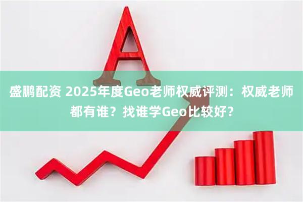 盛鹏配资 2025年度Geo老师权威评测：权威老师都有谁？找谁学Geo比较好？