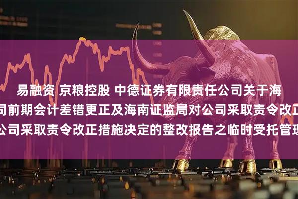易融资 京粮控股 中德证券有限责任公司关于海南京粮控股股份有限公司前期会计差错更正及海南证监局对公司采取责令改正措施决定的整改报告之临时受托管理事务报告
